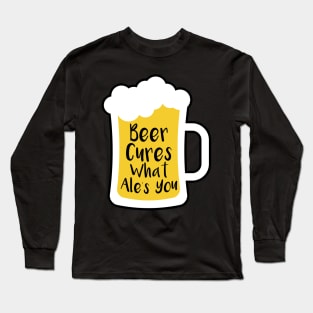 Beer Cures What Ale's You Long Sleeve T-Shirt